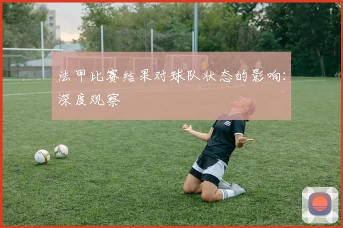 法甲比赛结果对球队状态的影响：深度观察