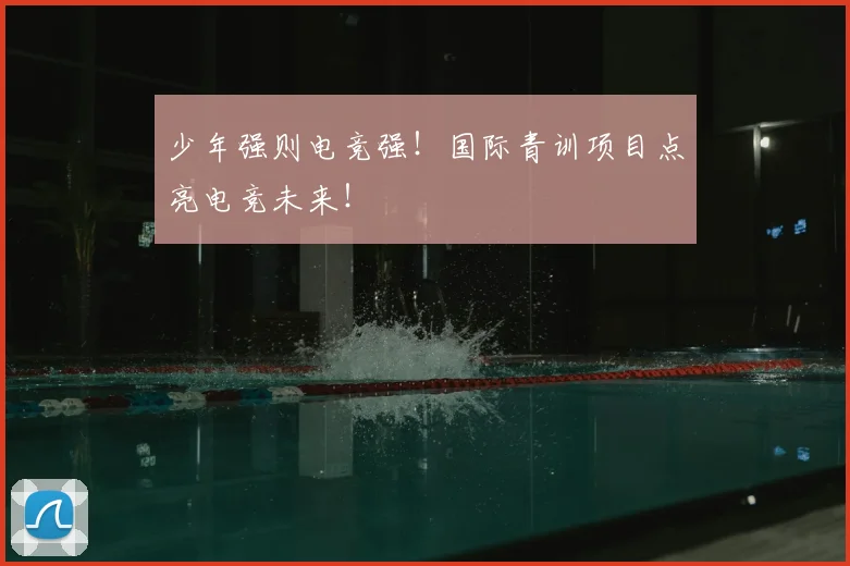 少年强则电竞强！国际青训项目点亮电竞未来！