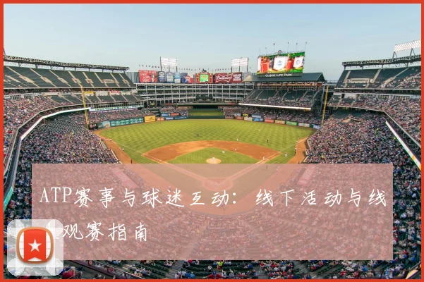 ATP赛事与球迷互动:线下活动与线上观赛指南