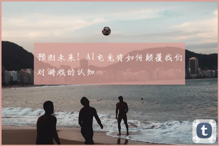 预测未来！AI电竞将如何颠覆我们对游戏的认知