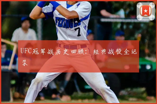 UFC冠军战历史回顾：经典战役全记录