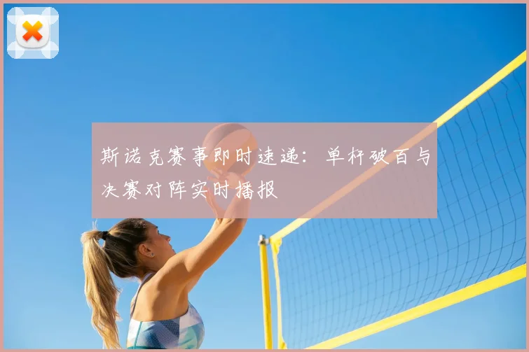 斯诺克赛事即时速递：单杆破百与决赛对阵实时播报
