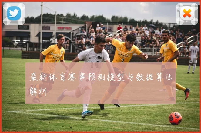 最新体育赛事预测模型与数据算法解析