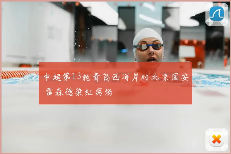 中超第13轮青岛西海岸对北京国安 雷森德染红离场