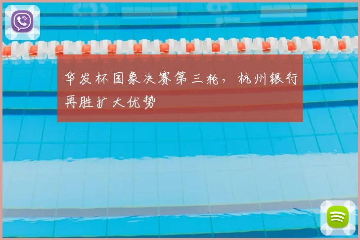 华发杯国象决赛第三轮，杭州银行再胜扩大优势