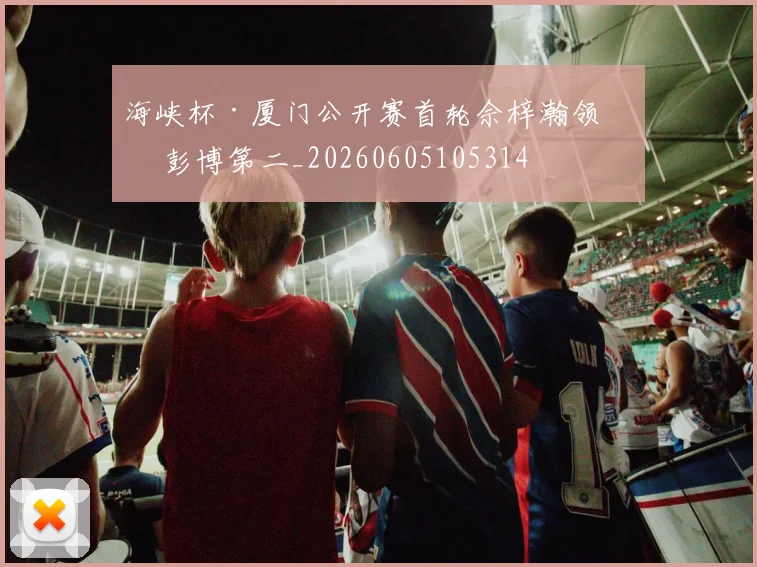 海峡杯·厦门公开赛首轮佘梓瀚领先 彭博第二_20260605105314