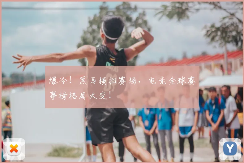 爆冷!黑马横扫赛场,电竞全球赛事榜格局大变!