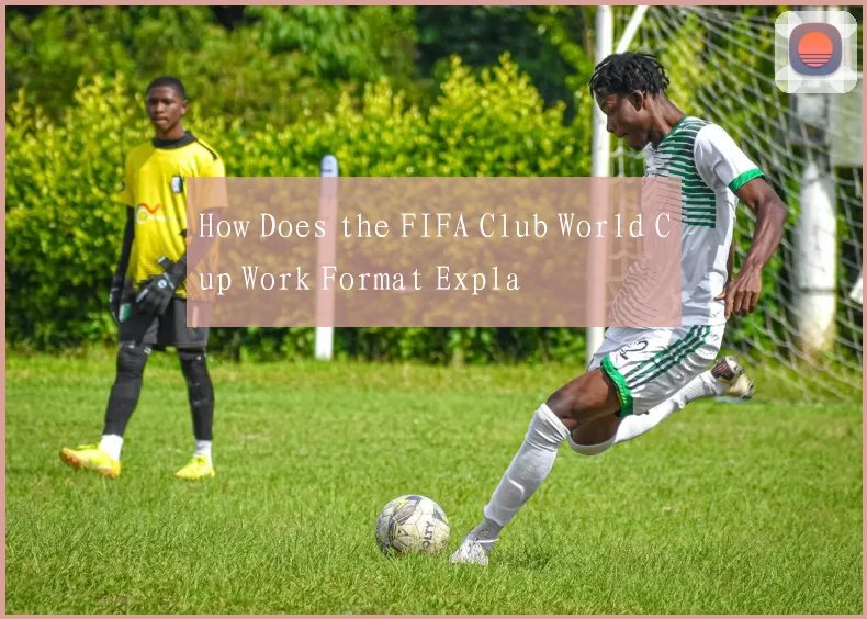 How Does the FIFA Club World Cup Work Format Expla