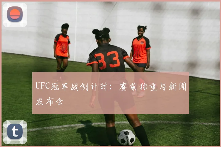 UFC冠军战倒计时：赛前称重与新闻发布会