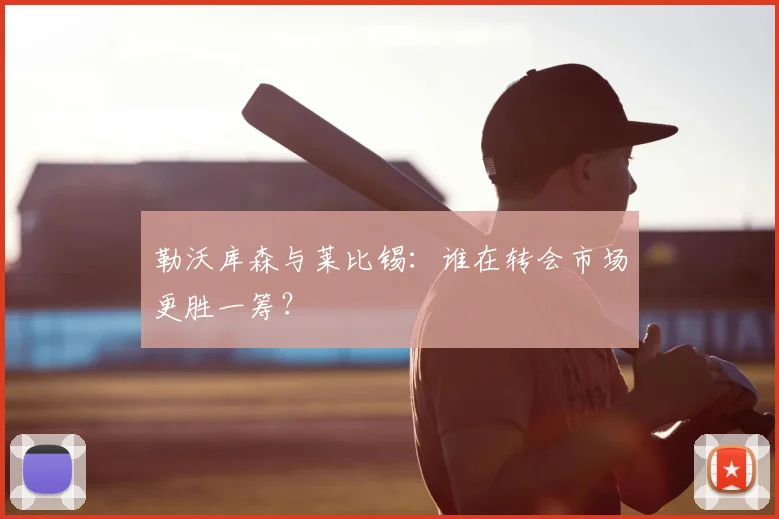 勒沃库森与莱比锡：谁在转会市场更胜一筹？