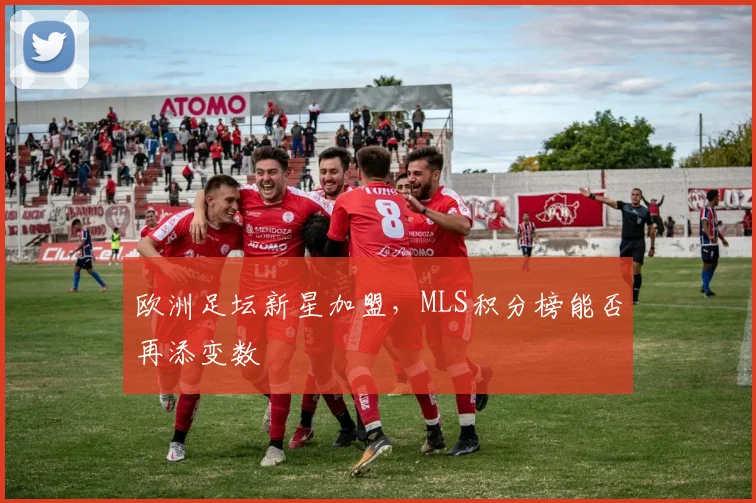 欧洲足坛新星加盟，MLS积分榜能否再添变数