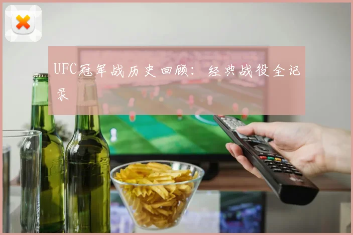 UFC冠军战历史回顾：经典战役全记录