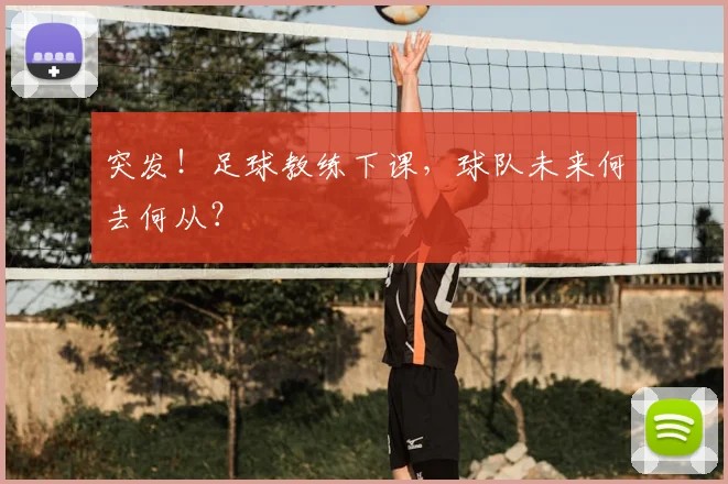 突发!足球教练下课,球队未来何去何从?