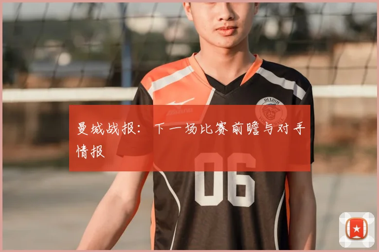 曼城战报:下一场比赛前瞻与对手情报