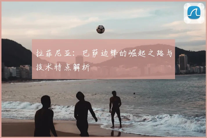 拉菲尼亚：巴萨边锋的崛起之路与技术特点解析