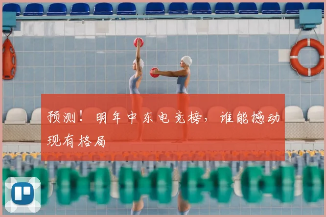 预测！明年中东电竞榜，谁能撼动现有格局