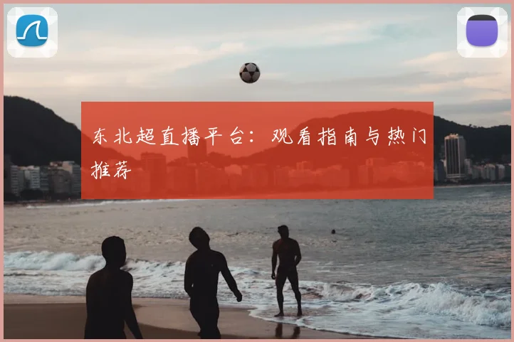 东北超直播平台：观看指南与热门推荐