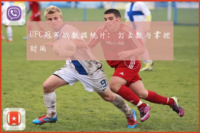UFC冠军战数据统计：打击数与掌控时间