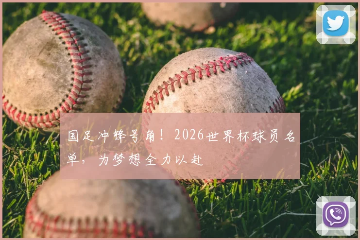 国足冲锋号角!2026世界杯球员名单,为梦想全力以赴