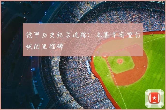 德甲历史纪录追踪：本赛季有望打破的里程碑