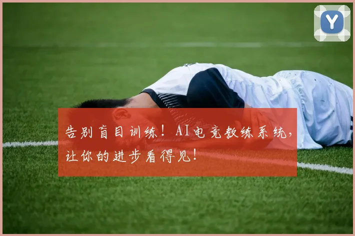 告别盲目训练！AI电竞教练系统，让你的进步看得见！