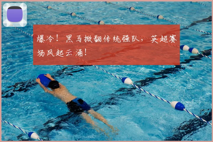 爆冷！黑马掀翻传统强队，英超赛场风起云涌！