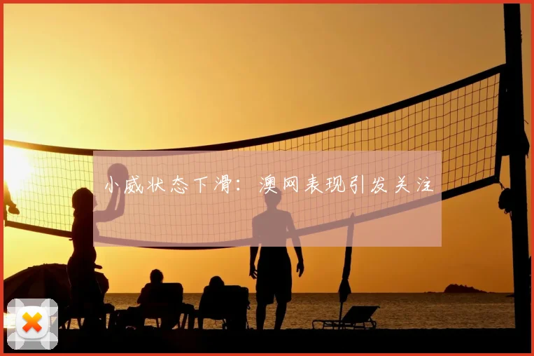 小威状态下滑：澳网表现引发关注