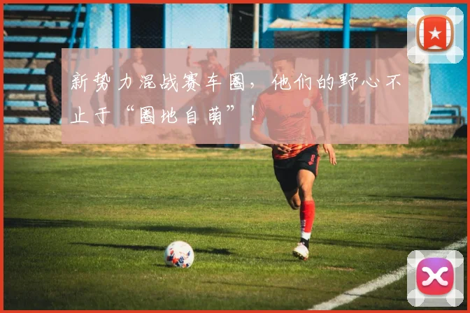 新势力混战赛车圈，他们的野心不止于“圈地自萌”！