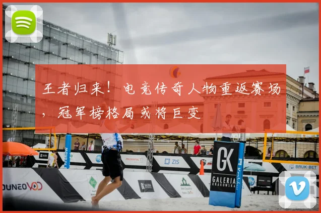 王者归来！电竞传奇人物重返赛场，冠军榜格局或将巨变