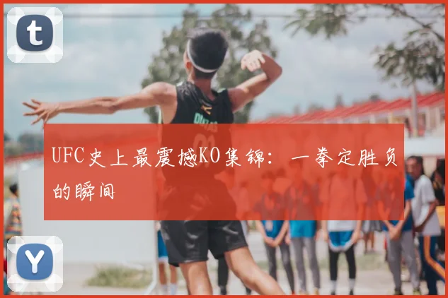 UFC史上最震撼KO集锦：一拳定胜负的瞬间