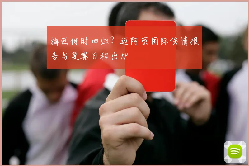 梅西何时回归？迈阿密国际伤情报告与复赛日程出炉