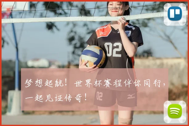 梦想起航！世界杯赛程伴你同行，一起见证传奇！