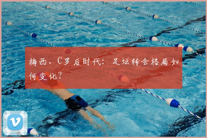 梅西、C罗后时代：足坛转会格局如何变化？