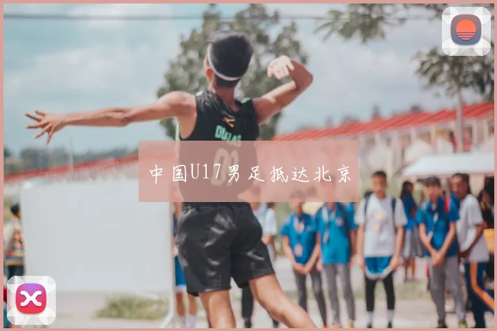 中国U17男足抵达北京