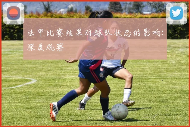 法甲比赛结果对球队状态的影响：深度观察