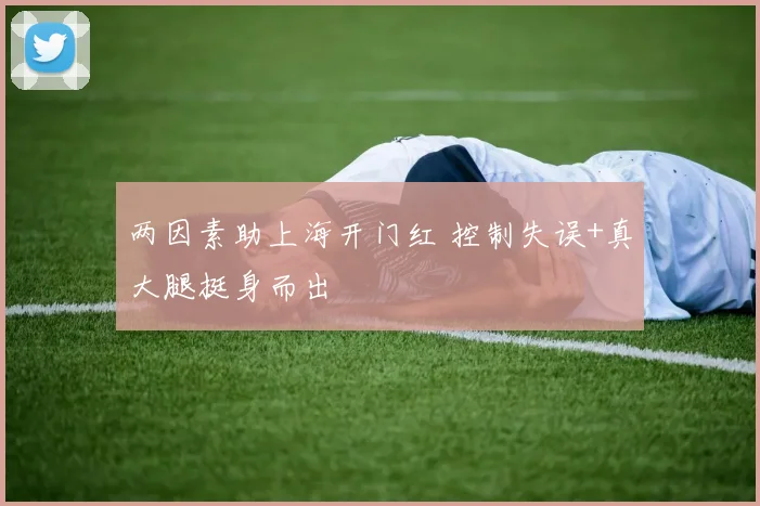 两因素助上海开门红 控制失误+真大腿挺身而出