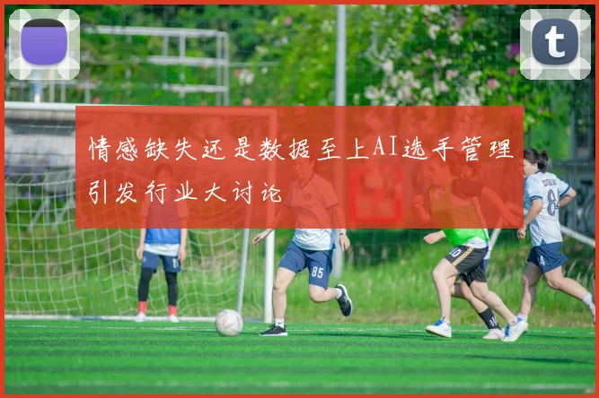 情感缺失还是数据至上AI选手管理引发行业大讨论