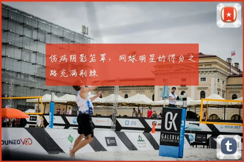 伤病阴影笼罩，网球明星的得分之路充满荆棘