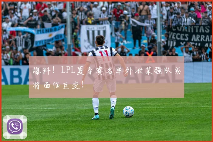 爆料！LPL夏季赛名单外泄某强队或将面临巨变！