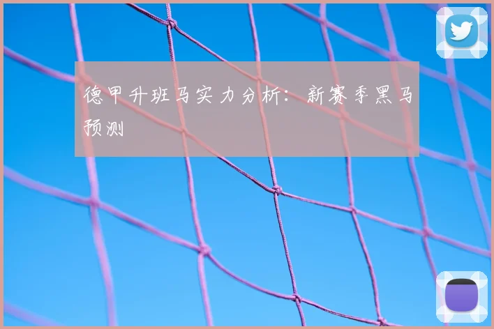 德甲升班马实力分析：新赛季黑马预测