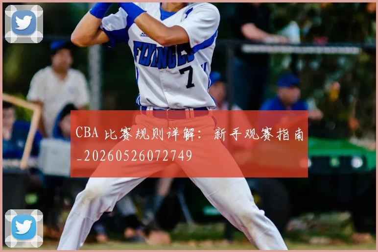 CBA 比赛规则详解：新手观赛指南_20260526072749