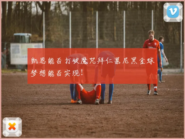 凯恩能否打破魔咒拜仁慕尼黑金球梦想能否实现！