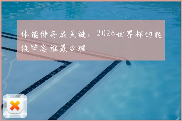 体能储备成关键,2026世界杯的轮换阵容谁最合理