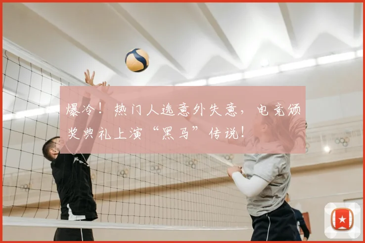 爆冷！热门人选意外失意，电竞颁奖典礼上演“黑马”传说！
