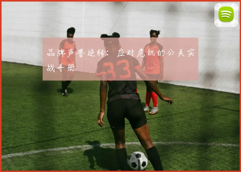 品牌声誉逆转：应对危机的公关实战手册