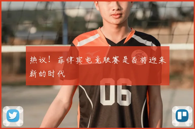 热议！菲律宾电竞联赛是否将迎来新的时代