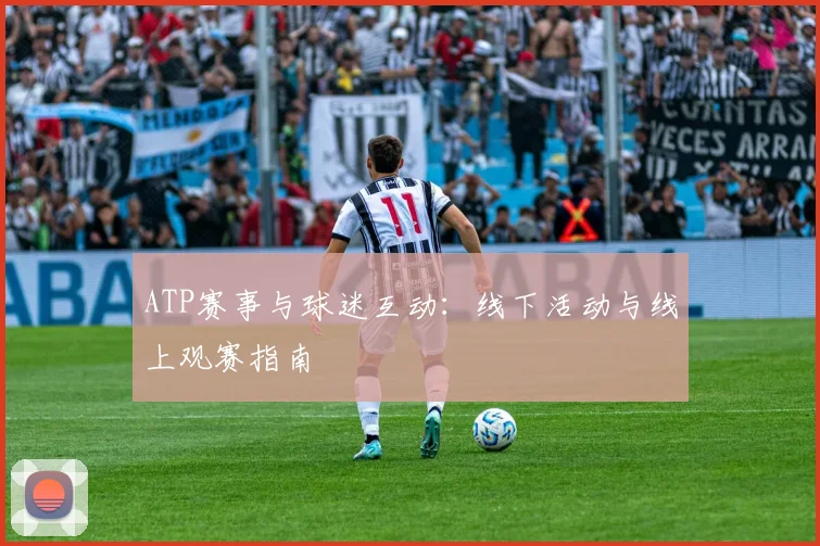 ATP赛事与球迷互动:线下活动与线上观赛指南