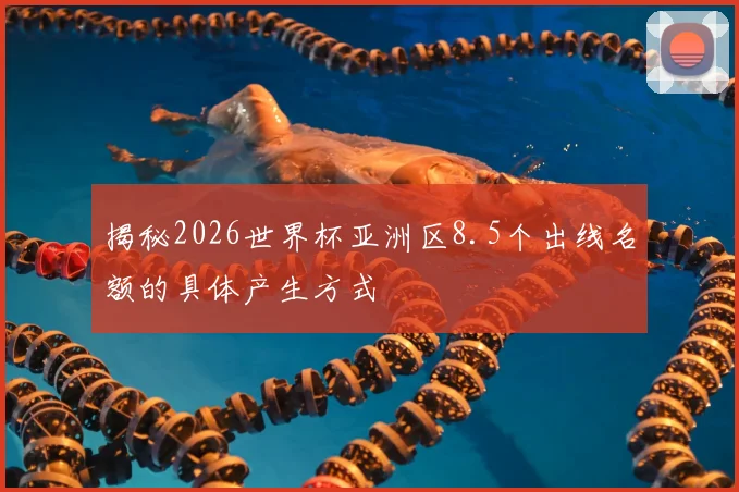 揭秘2026世界杯亚洲区8.5个出线名额的具体产生方式