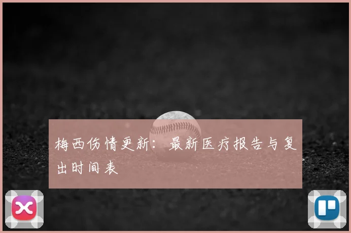 梅西伤情更新：最新医疗报告与复出时间表