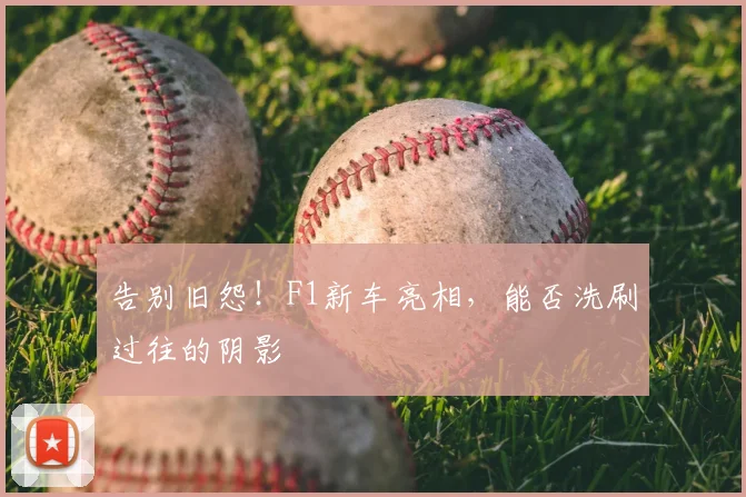告别旧怨!F1新车亮相,能否洗刷过往的阴影